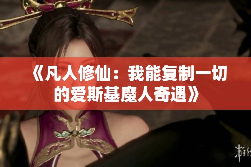 《凡人修仙：我能复制一切的爱斯基魔人奇遇》