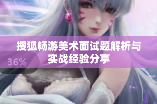 搜狐畅游美术面试题解析与实战经验分享