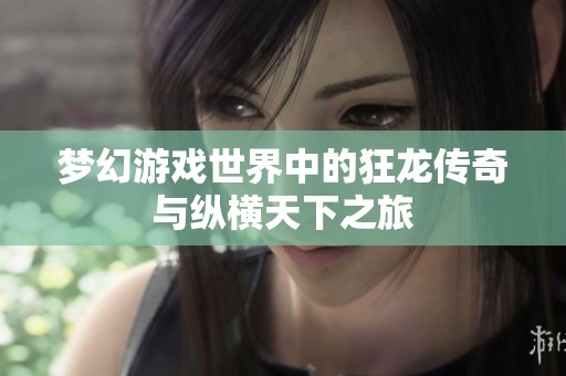 梦幻游戏世界中的狂龙传奇与纵横天下之旅