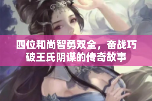 四位和尚智勇双全，奋战巧破王氏阴谋的传奇故事