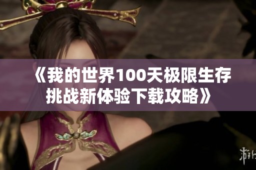 《我的世界100天极限生存挑战新体验下载攻略》