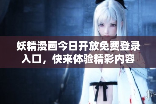 妖精漫画今日开放免费登录入口，快来体验精彩内容