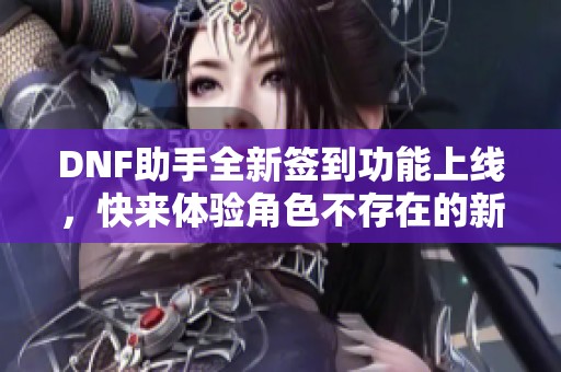 DNF助手全新签到功能上线，快来体验角色不存在的新惊喜！