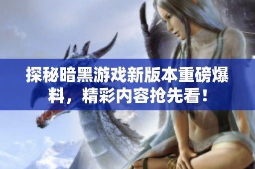 探秘暗黑游戏新版本重磅爆料，精彩内容抢先看！