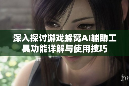 深入探讨游戏蜂窝AI辅助工具功能详解与使用技巧