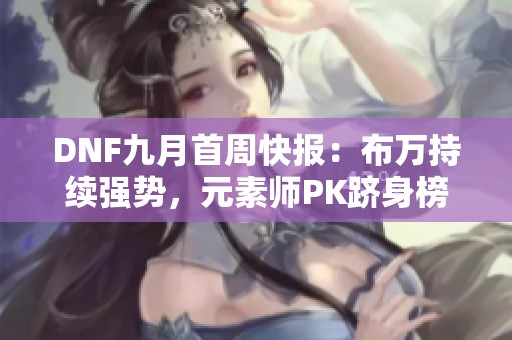 DNF九月首周快报：布万持续强势，元素师PK跻身榜首
