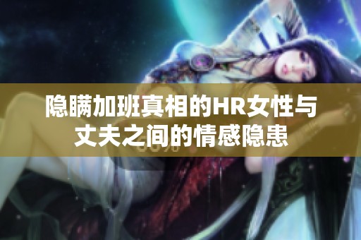 隐瞒加班真相的HR女性与丈夫之间的情感隐患