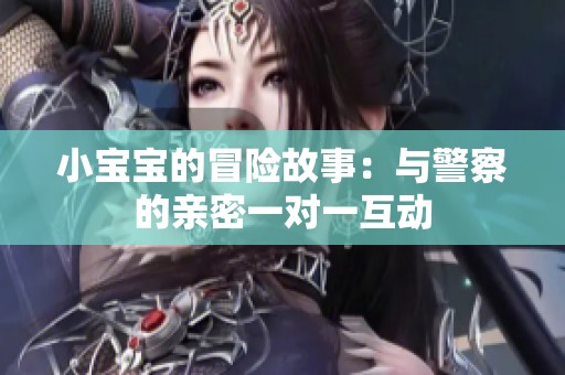 小宝宝的冒险故事：与警察的亲密一对一互动