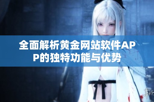 全面解析黄金网站软件APP的独特功能与优势