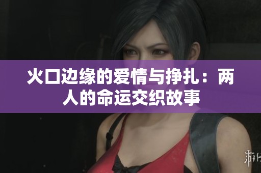 火口边缘的爱情与挣扎：两人的命运交织故事