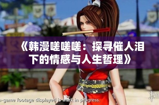 《韩漫嗟嗟嗟：探寻催人泪下的情感与人生哲理》