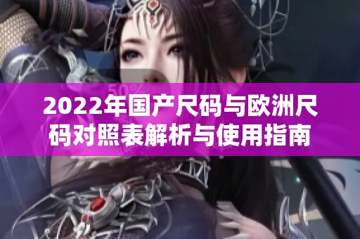2022年国产尺码与欧洲尺码对照表解析与使用指南