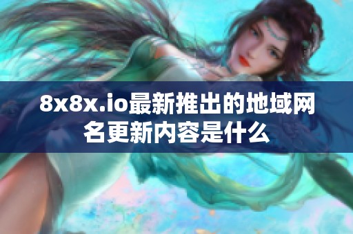 8x8x.io最新推出的地域网名更新内容是什么