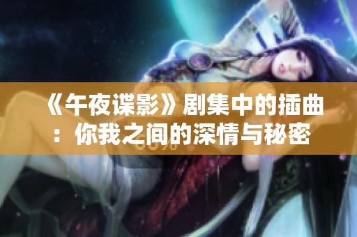 《午夜谍影》剧集中的插曲：你我之间的深情与秘密