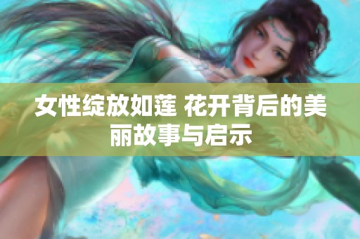 女性绽放如莲 花开背后的美丽故事与启示