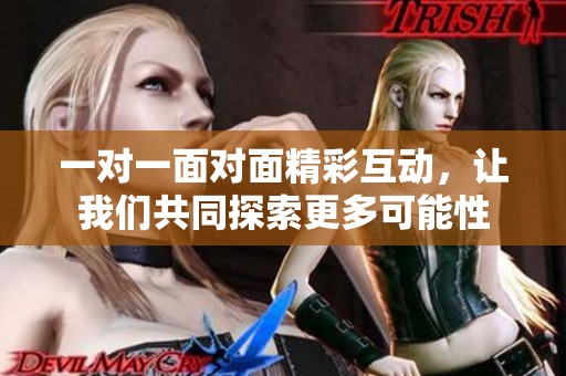 一对一面对面精彩互动，让我们共同探索更多可能性