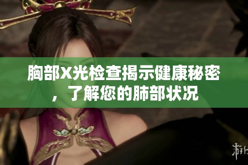 胸部X光检查揭示健康秘密，了解您的肺部状况