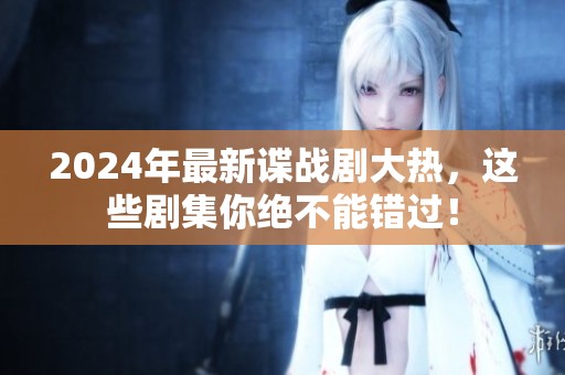 2024年最新谍战剧大热，这些剧集你绝不能错过！