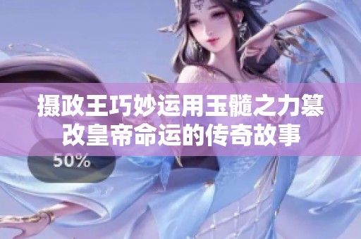 摄政王巧妙运用玉髓之力篡改皇帝命运的传奇故事