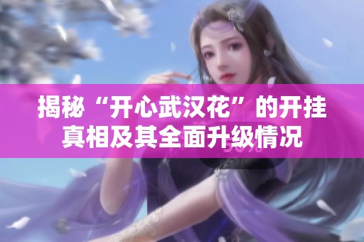 揭秘“开心武汉花”的开挂真相及其全面升级情况