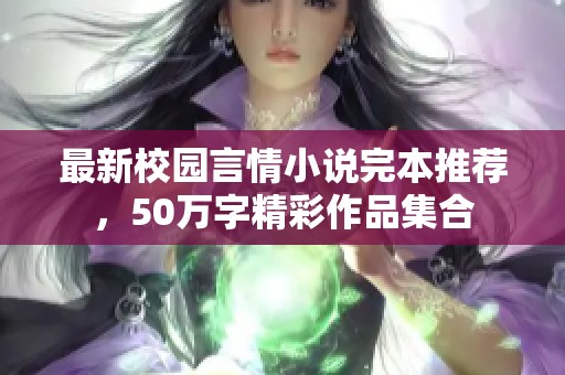 最新校园言情小说完本推荐，50万字精彩作品集合