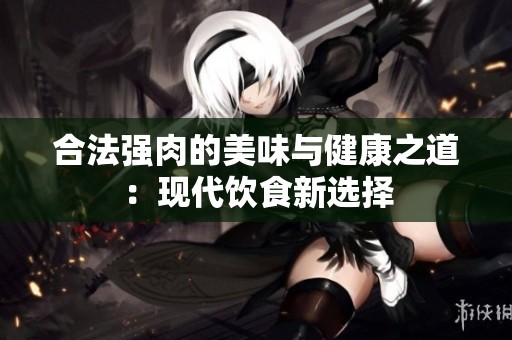合法强肉的美味与健康之道：现代饮食新选择