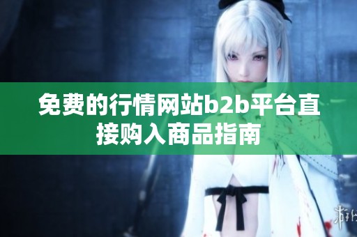 免费的行情网站b2b平台直接购入商品指南