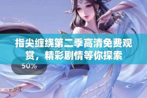 指尖缠绕第二季高清免费观赏，精彩剧情等你探索