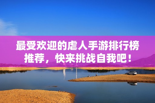 最受欢迎的虐人手游排行榜推荐，快来挑战自我吧！