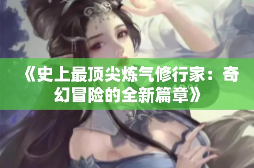 《史上最顶尖炼气修行家：奇幻冒险的全新篇章》