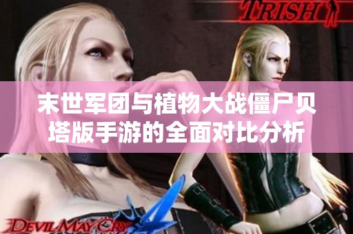 末世军团与植物大战僵尸贝塔版手游的全面对比分析