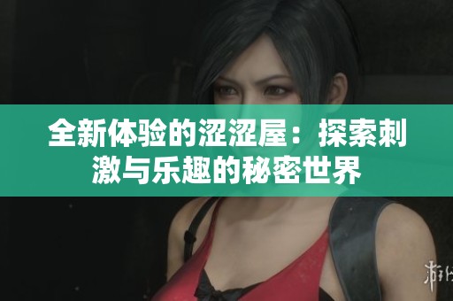 全新体验的涩涩屋：探索刺激与乐趣的秘密世界