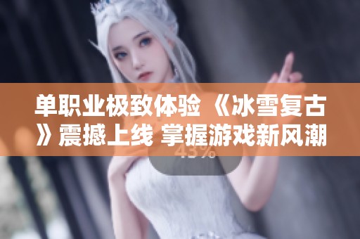 单职业极致体验 《冰雪复古》震撼上线 掌握游戏新风潮