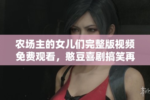 农场主的女儿们完整版视频免费观看，憨豆喜剧搞笑再升级