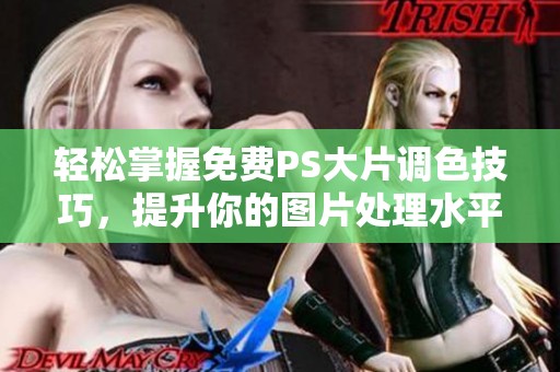 轻松掌握免费PS大片调色技巧，提升你的图片处理水平