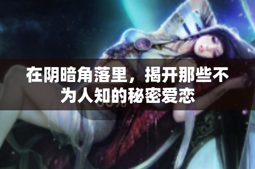 在阴暗角落里，揭开那些不为人知的秘密爱恋