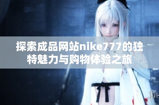 探索成品网站nike777的独特魅力与购物体验之旅