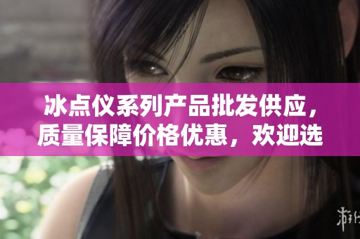 冰点仪系列产品批发供应，质量保障价格优惠，欢迎选购