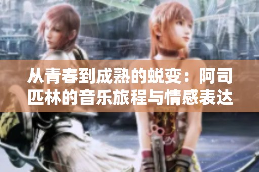 从青春到成熟的蜕变：阿司匹林的音乐旅程与情感表达