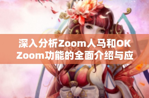 深入分析Zoom人马和OKZoom功能的全面介绍与应用优势