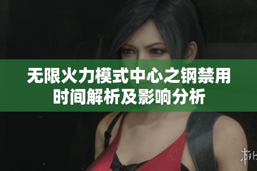 无限火力模式中心之钢禁用时间解析及影响分析