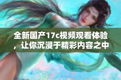 全新国产17c视频观看体验，让你沉浸于精彩内容之中