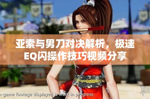 亚索与男刀对决解析，极速EQ闪操作技巧视频分享