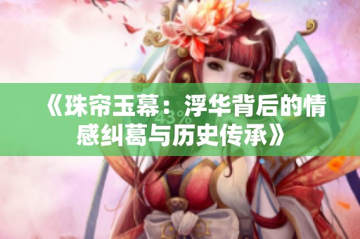 《珠帘玉幕：浮华背后的情感纠葛与历史传承》