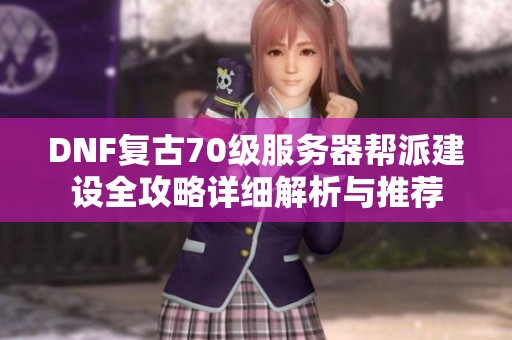 DNF复古70级服务器帮派建设全攻略详细解析与推荐
