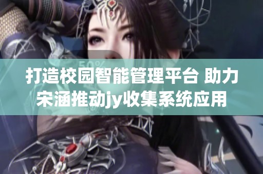 打造校园智能管理平台 助力宋涵推动jy收集系统应用