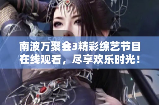 南波万聚会3精彩综艺节目在线观看，尽享欢乐时光！