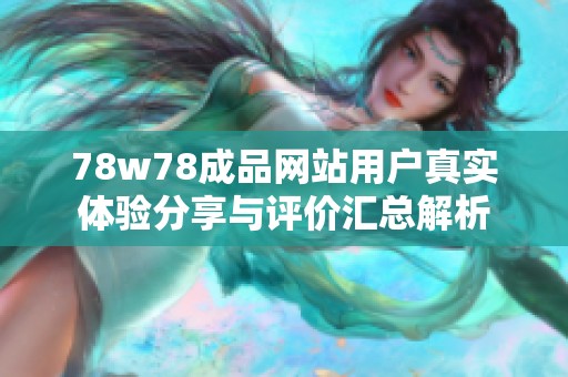 78w78成品网站用户真实体验分享与评价汇总解析