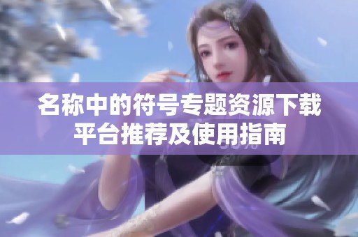 名称中的符号专题资源下载平台推荐及使用指南