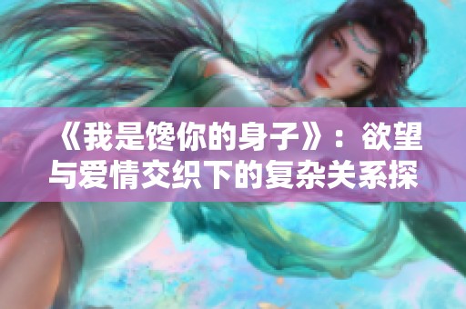 《我是馋你的身子》：欲望与爱情交织下的复杂关系探讨